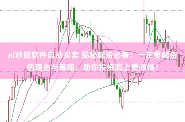 ai炒股软件自动买卖 揭秘配资必备：一定要配资的理由与策略，助你投资路上更顺畅！