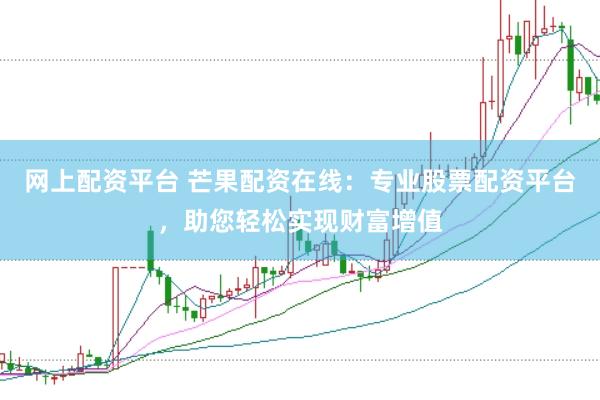 网上配资平台 芒果配资在线：专业股票配资平台，助您轻松实现财富增值