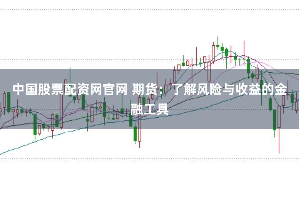 中国股票配资网官网 期货：了解风险与收益的金融工具