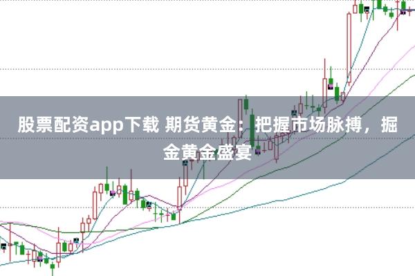 股票配资app下载 期货黄金：把握市场脉搏，掘金黄金盛宴