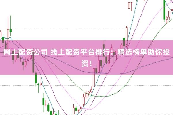 网上配资公司 线上配资平台排行：精选榜单助你投资！