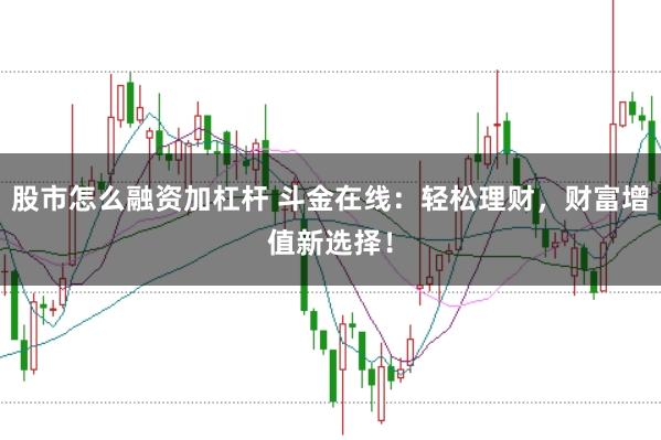 股市怎么融资加杠杆 斗金在线：轻松理财，财富增值新选择！