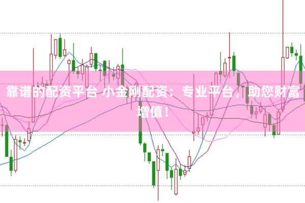 靠谱的配资平台 小金刚配资:专业平台,助您财富增值!
