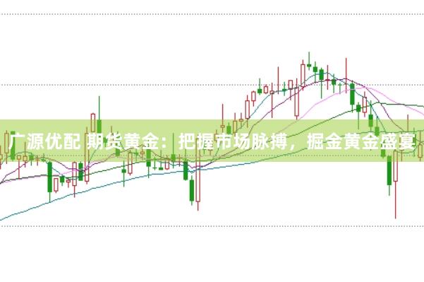 广源优配 期货黄金：把握市场脉搏，掘金黄金盛宴