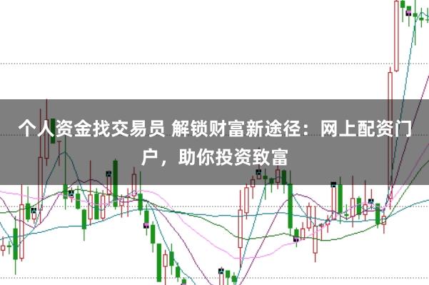 个人资金找交易员 解锁财富新途径：网上配资门户，助你投资致富