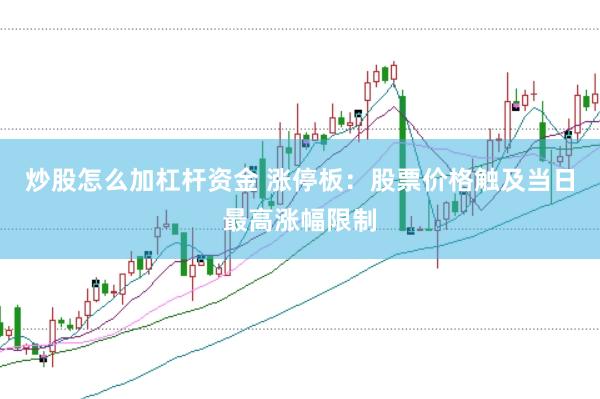 炒股怎么加杠杆资金 涨停板：股票价格触及当日最高涨幅限制