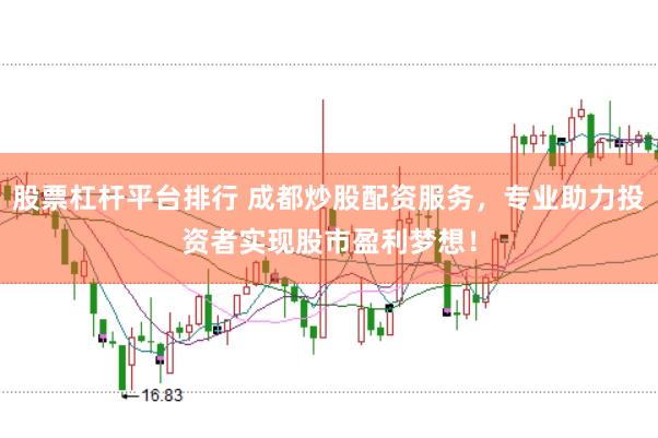 股票杠杆平台排行 成都炒股配资服务，专业助力投资者实现股市盈利梦想！