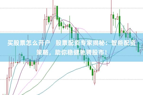 买股票怎么开户   股票配资专家揭秘：智能配资策略，助你稳健驰骋股市！