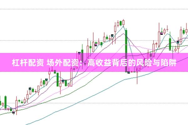 杠杆配资 场外配资：高收益背后的风险与陷阱