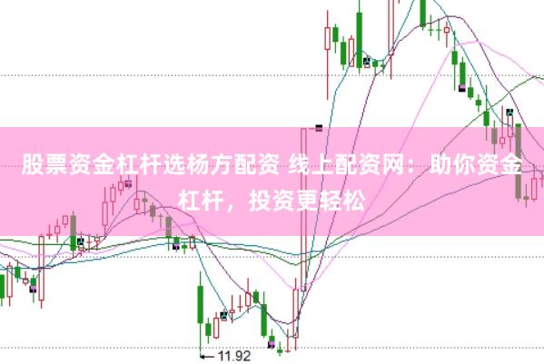股票资金杠杆选杨方配资 线上配资网：助你资金杠杆，投资更轻松