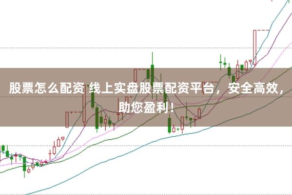 股票怎么配资 线上实盘股票配资平台,安全高效,助您盈利!