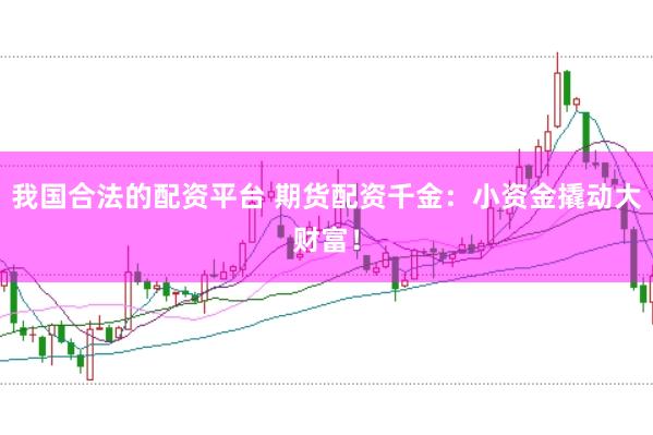 我国合法的配资平台 期货配资千金:小资金撬动大财富!