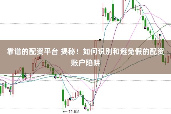 靠谱的配资平台 揭秘！如何识别和避免假的配资账户陷阱