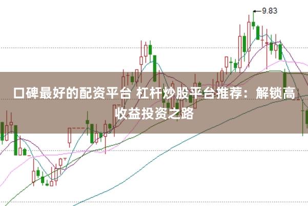 口碑最好的配资平台 杠杆炒股平台推荐：解锁高收益投资之路