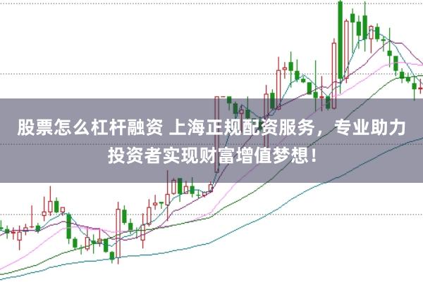 股票怎么杠杆融资 上海正规配资服务，专业助力投资者实现财富增值梦想！
