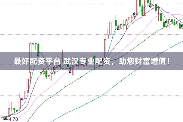 最好配资平台 武汉专业配资，助您财富增值！