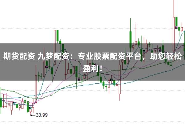 期货配资 九梦配资：专业股票配资平台，助您轻松盈利！