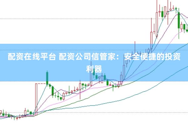 配资在线平台 配资公司信管家:安全便捷的投资利器