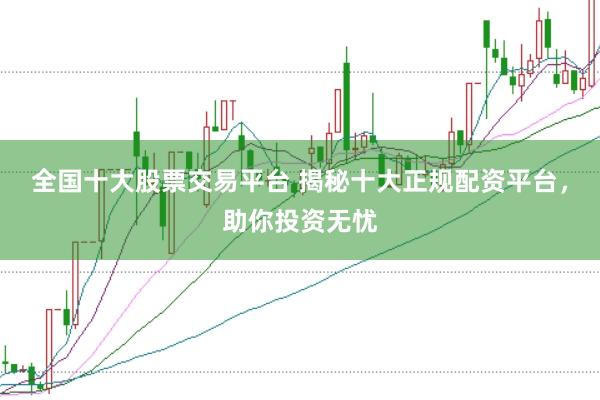 全国十大股票交易平台 揭秘十大正规配资平台，助你投资无忧