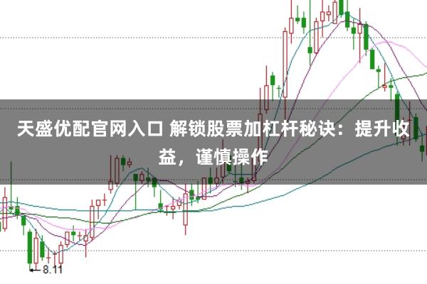 天盛优配官网入口 解锁股票加杠杆秘诀：提升收益，谨慎操作