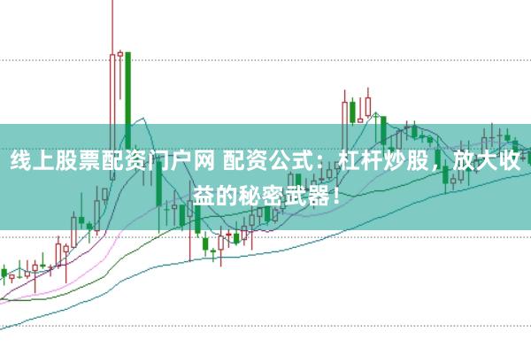 线上股票配资门户网 配资公式：杠杆炒股，放大收益的秘密武器！