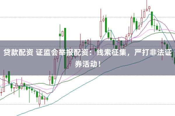 贷款配资 证监会举报配资：线索征集，严打非法证券活动！