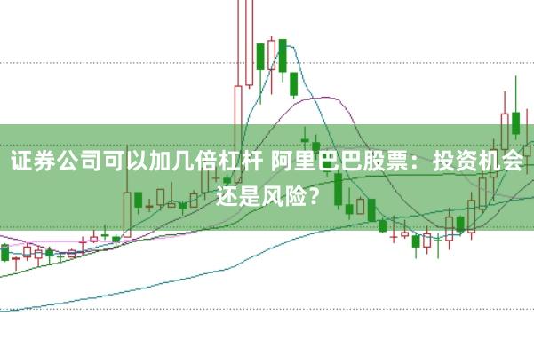 证券公司可以加几倍杠杆 阿里巴巴股票：投资机会还是风险？