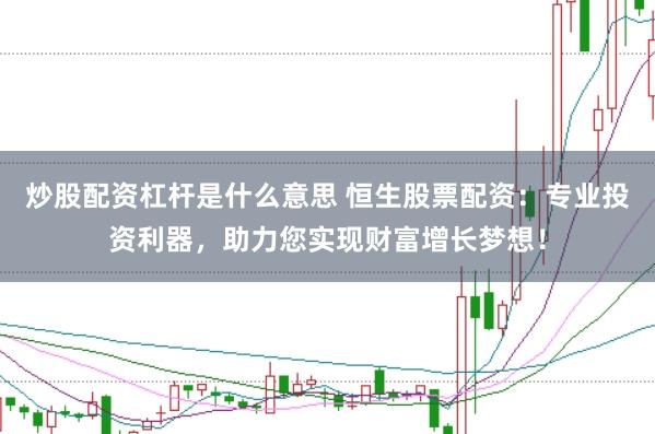 炒股配资杠杆是什么意思 恒生股票配资：专业投资利器，助力您实现财富增长梦想！