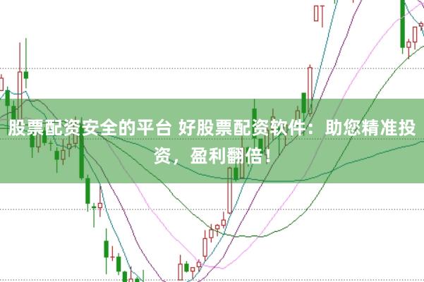 股票配资安全的平台 好股票配资软件：助您精准投资，盈利翻倍！