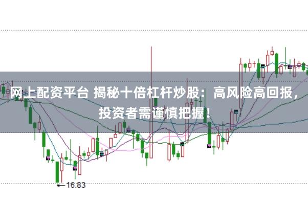 网上配资平台 揭秘十倍杠杆炒股：高风险高回报，投资者需谨慎把握！