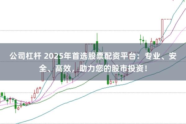 公司杠杆 2025年首选股票配资平台：专业、安全、高效，助力您的股市投资！