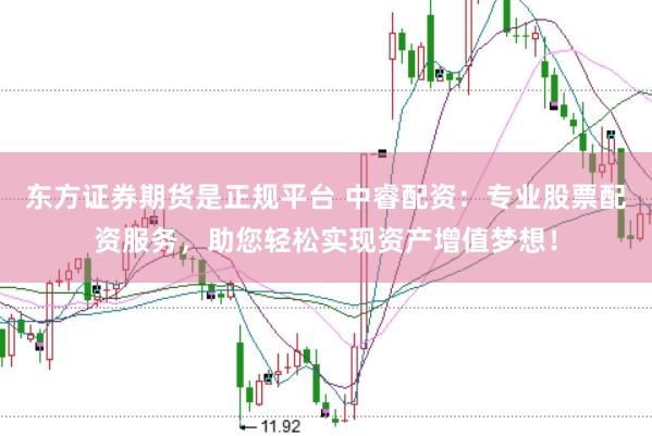 东方证券期货是正规平台 中睿配资:专业股票配资服务,助您轻松实现资产增值梦想!
