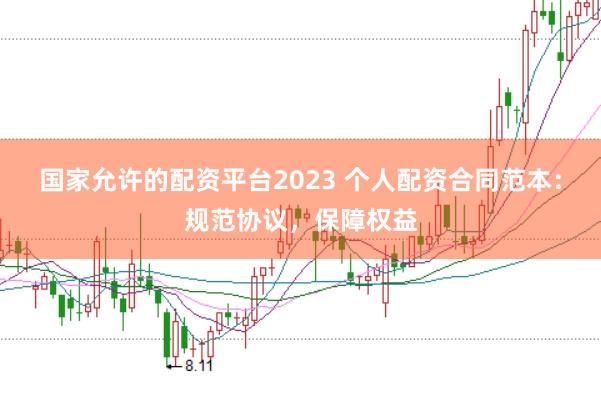 国家允许的配资平台2023 个人配资合同范本:规范协议,保障权益