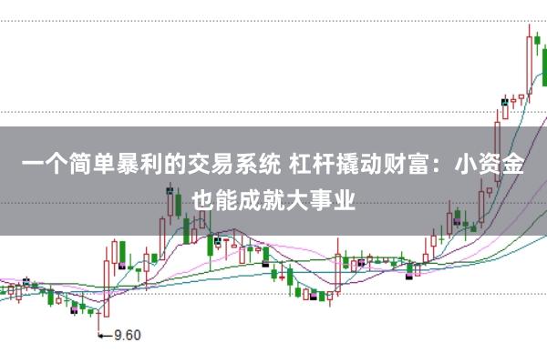 一个简单暴利的交易系统 杠杆撬动财富：小资金也能成就大事业