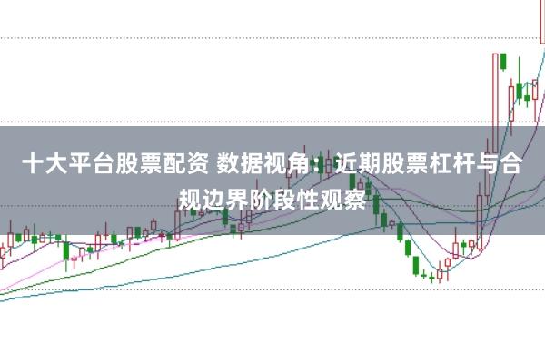 十大平台股票配资 数据视角：近期股票杠杆与合规边界阶段性观察