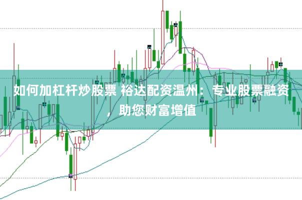 如何加杠杆炒股票 裕达配资温州：专业股票融资，助您财富增值