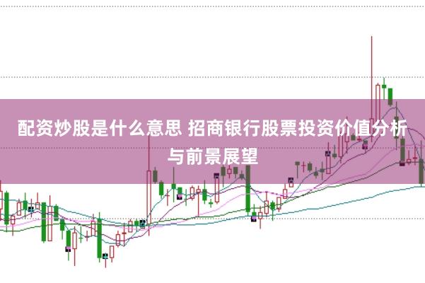 配资炒股是什么意思 招商银行股票投资价值分析与前景展望