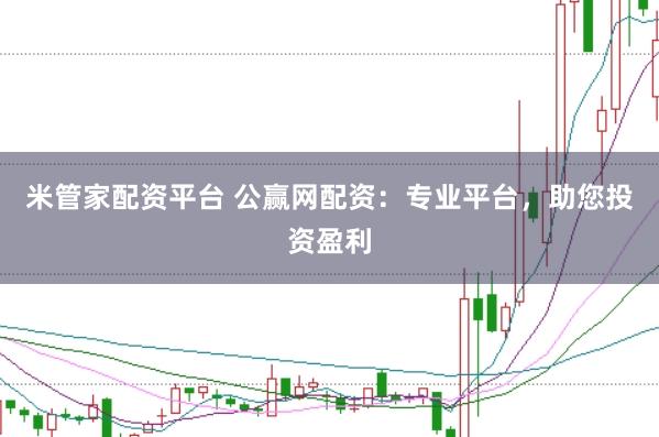 米管家配资平台 公赢网配资:专业平台,助您投资盈利