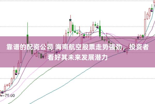 靠谱的配资公司 海南航空股票走势强劲，投资者看好其未来发展潜力