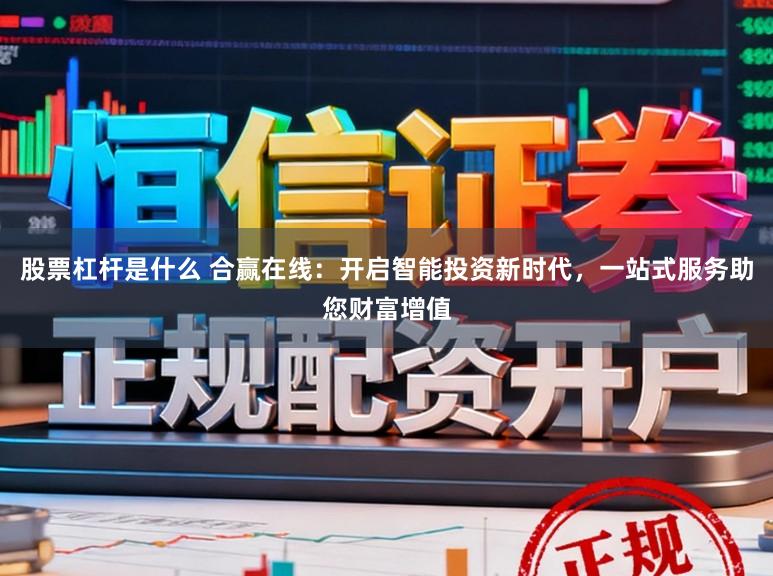 股票杠杆是什么 合赢在线：开启智能投资新时代，一站式服务助您财富增值