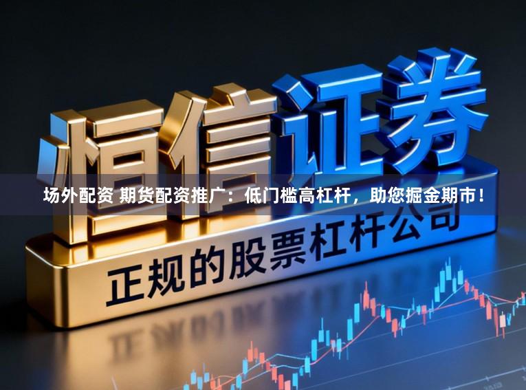 场外配资 期货配资推广：低门槛高杠杆，助您掘金期市！