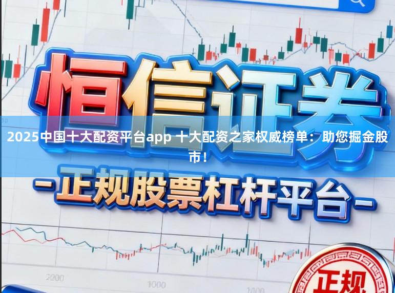 2025中国十大配资平台app 十大配资之家权威榜单：助您掘金股市！