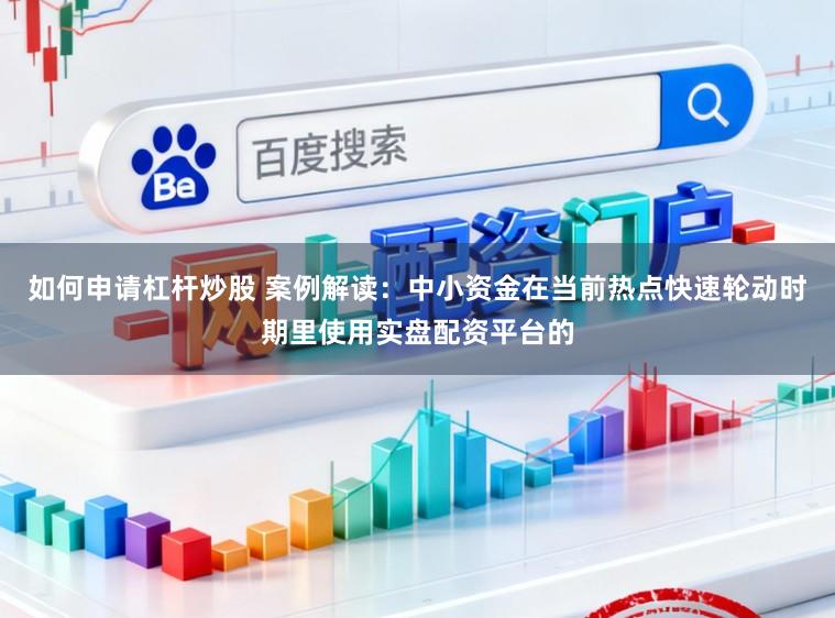 如何申请杠杆炒股 案例解读：中小资金在当前热点快速轮动时期里使用实盘配资平台的