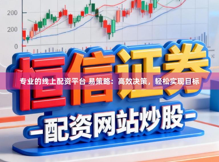 专业的线上配资平台 易策略：高效决策，轻松实现目标