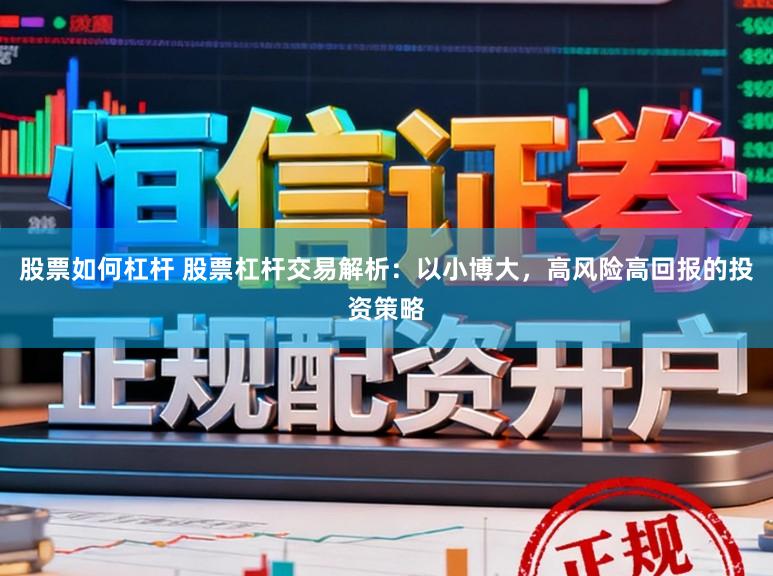 股票如何杠杆 股票杠杆交易解析：以小博大，高风险高回报的投资策略