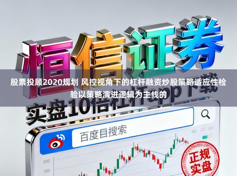股票投顾2020规划 风控视角下的杠杆融资炒股策略适应性检验以策略演进逻辑为主线的
