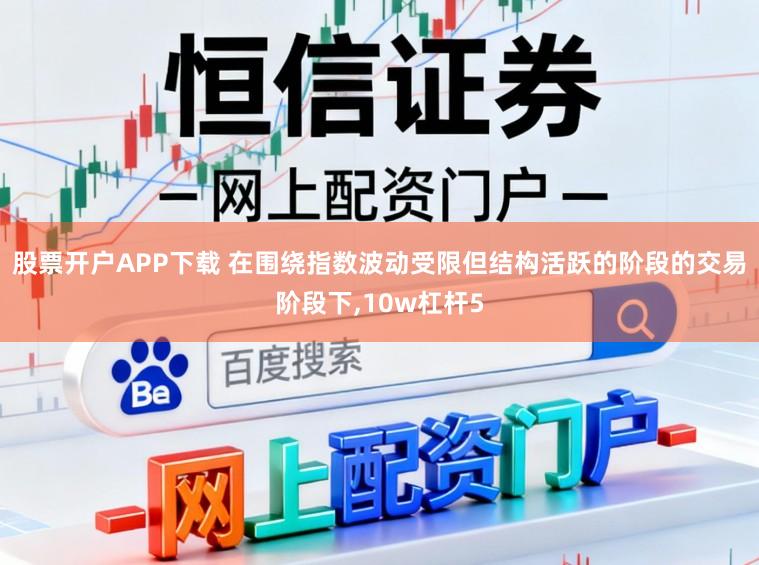 股票开户APP下载 在围绕指数波动受限但结构活跃的阶段的交易阶段下,10w杠杆5