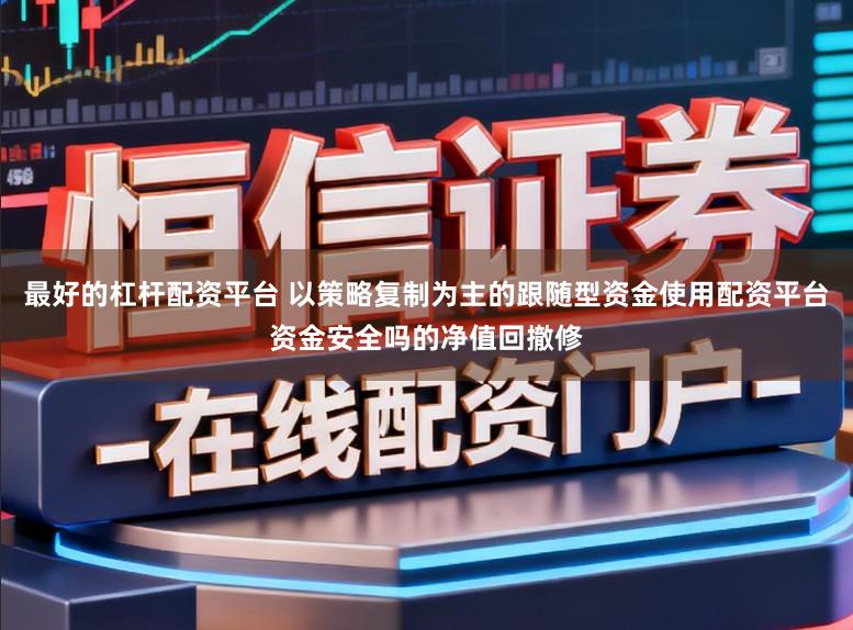 最好的杠杆配资平台 以策略复制为主的跟随型资金使用配资平台资金安全吗的净值回撤修