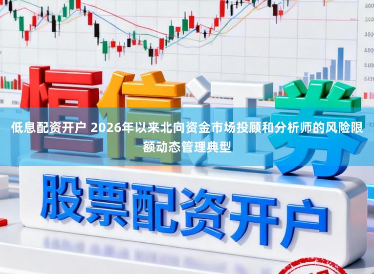 低息配资开户 2026年以来北向资金市场投顾和分析师的风险限额动态管理典型