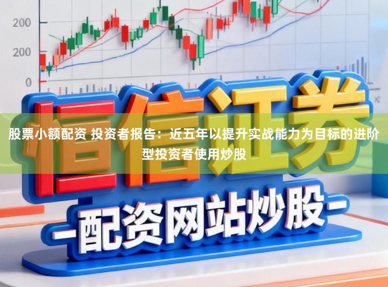 股票小额配资 投资者报告:近五年以提升实战能力为目标的进阶型投资者使用炒股